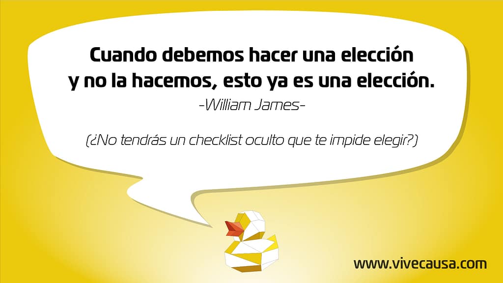 Cuando debemos hacer una elección y no la hacemos, esto ya es una elección -William James-(¿No tendrás un checklist oculto que te impide elegir?)